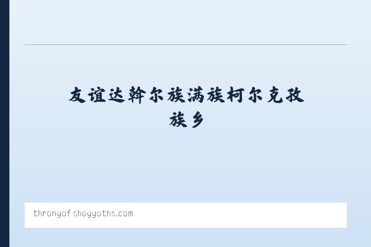 友谊达斡尔族满族柯尔克孜族乡 - 搜狗收录域名 飞机@domain007 列表图